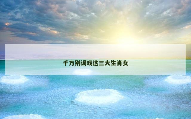 千万别调戏这三大生肖女