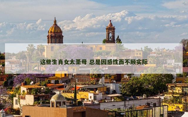 这些生肖女太圣母 总是因感性而不顾实际