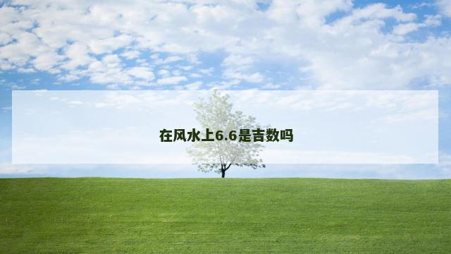 在风水上6.6是吉数吗