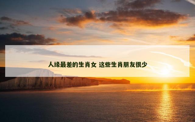 人缘最差的生肖女 这些生肖朋友很少