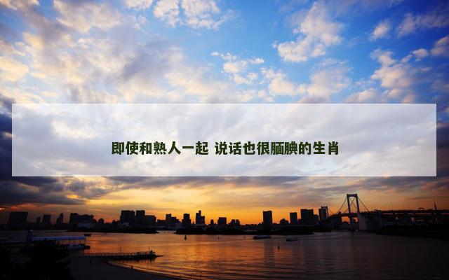 即使和熟人一起 说话也很腼腆的生肖