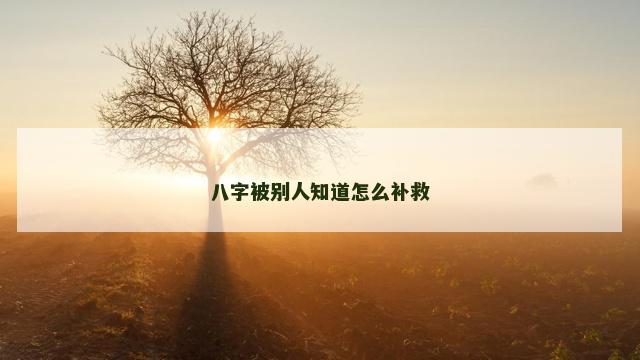 八字被别人知道怎么补救