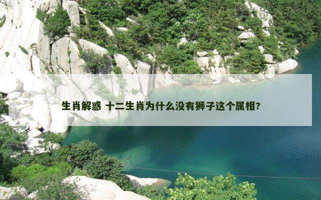 生肖解惑 十二生肖为什么没有狮子这个属相?