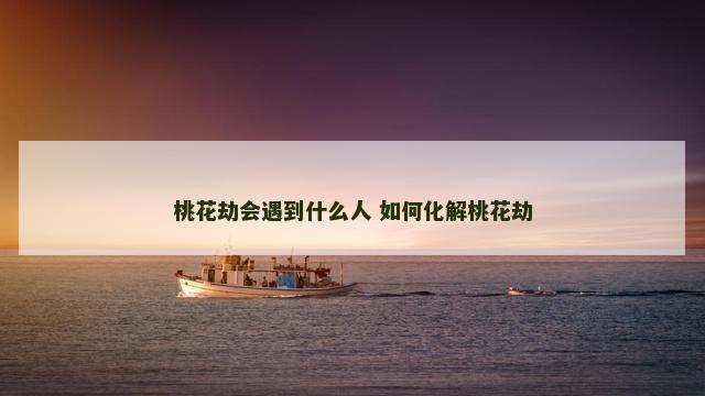 桃花劫会遇到什么人 如何化解桃花劫