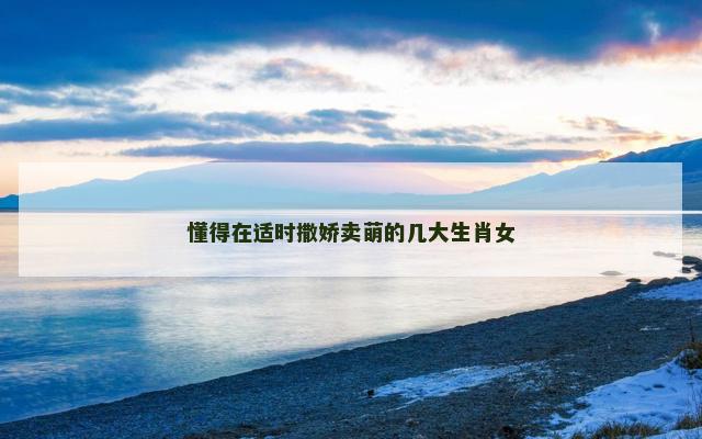 懂得在适时撒娇卖萌的几大生肖女