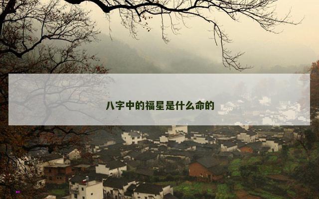八字中的福星是什么命的 八字中的福星是什么命的