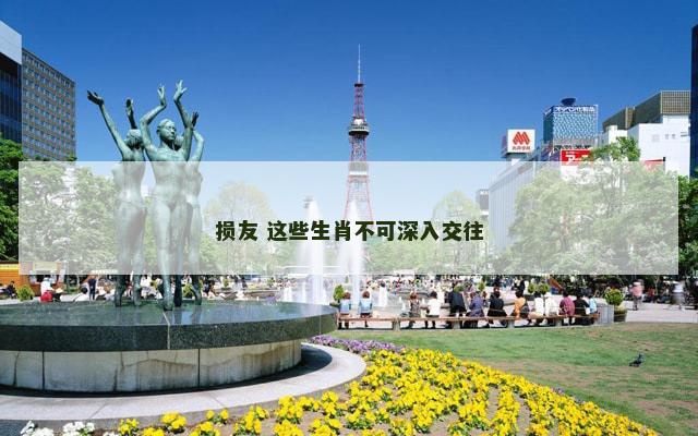 损友 这些生肖不可深入交往