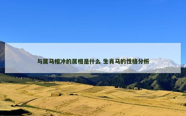 与属马相冲的属相是什么 生肖马的性格分析