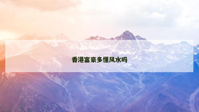 香港富豪多懂风水吗