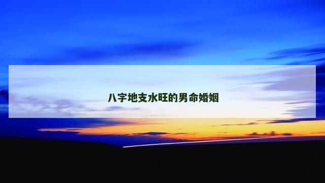 八字地支水旺的男命婚姻
