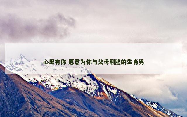 心里有你 愿意为你与父母翻脸的生肖男