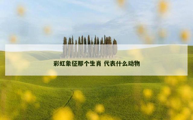 彩虹象征那个生肖 代表什么动物