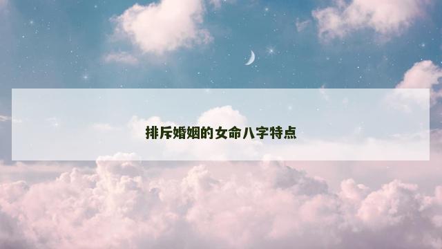 排斥婚姻的女命八字特点