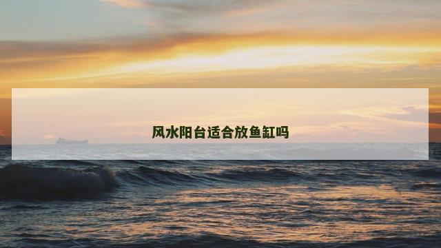 风水阳台适合放鱼缸吗