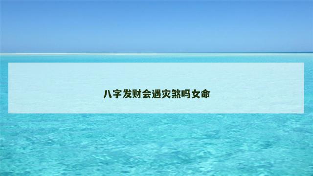 八字发财会遇灾煞吗女命