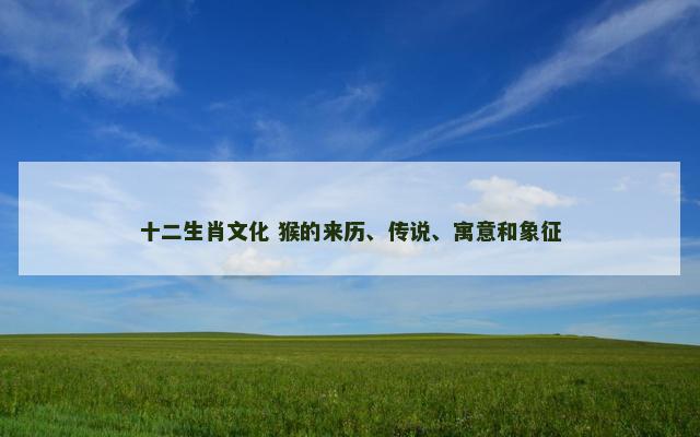 十二生肖文化 猴的来历、传说、寓意和象征