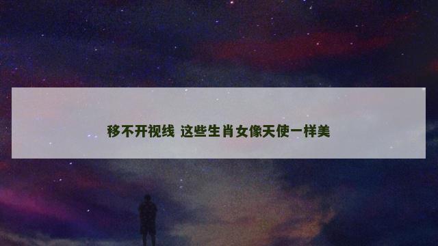 移不开视线 这些生肖女像天使一样美