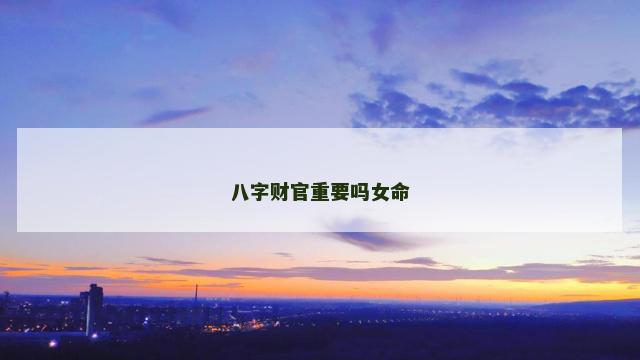 八字财官重要吗女命