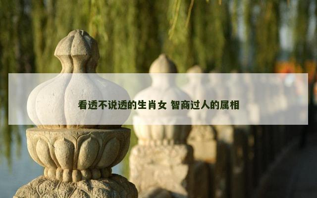 看透不说透的生肖女 智商过人的属相