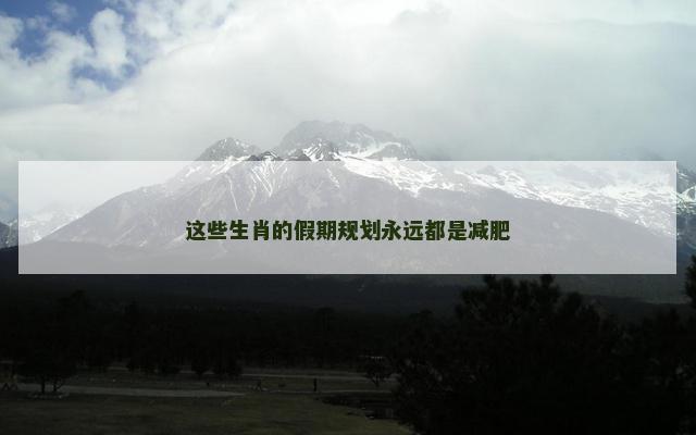 这些生肖的假期规划永远都是减肥