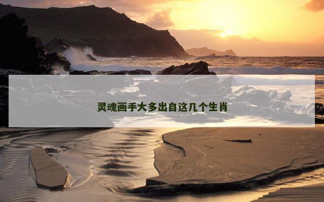 灵魂画手大多出自这几个生肖