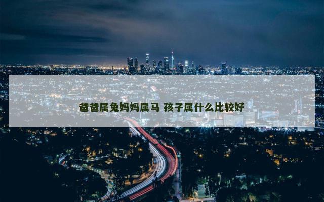 爸爸属兔妈妈属马 孩子属什么比较好