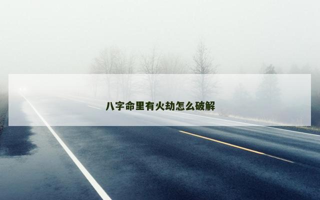 八字命里有火劫怎么破解