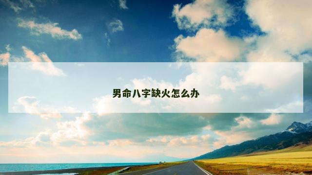 男命八字缺火怎么办