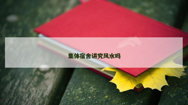 集体宿舍讲究风水吗 集体宿舍讲究风水吗