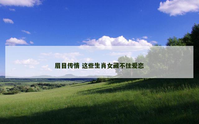 眉目传情 这些生肖女藏不住爱恋