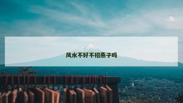 风水不好不招燕子吗