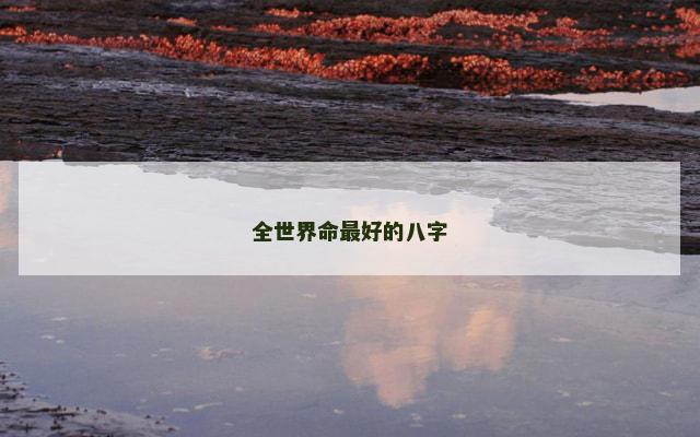 全世界命最好的八字 全世界命最好的八字