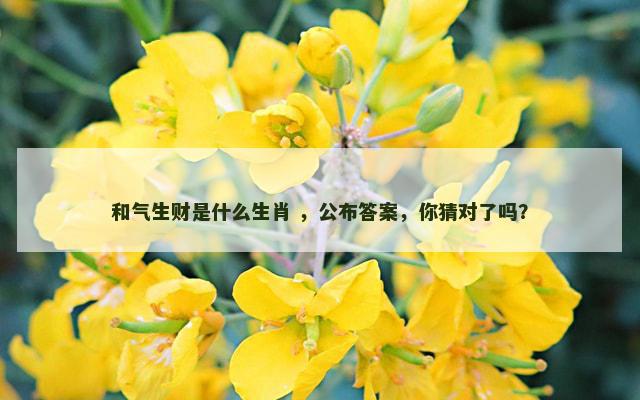 和气生财是什么生肖 ，公布答案，你猜对了吗？