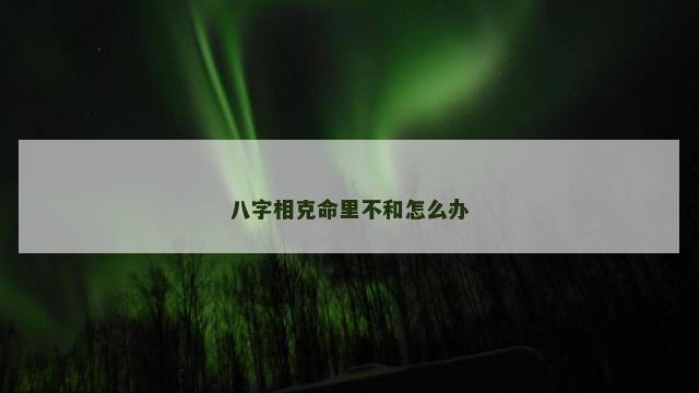 八字相克命里不和怎么办