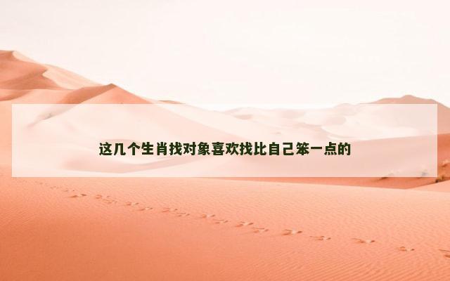 这几个生肖找对象喜欢找比自己笨一点的