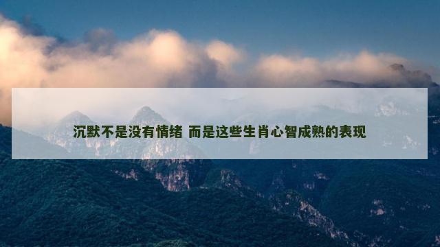 沉默不是没有情绪 而是这些生肖心智成熟的表现
