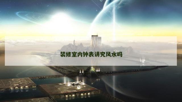 装修室内钟表讲究风水吗 装修室内钟表讲究风水吗
