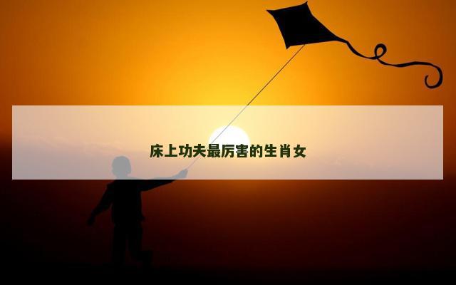 床上功夫最厉害的生肖女