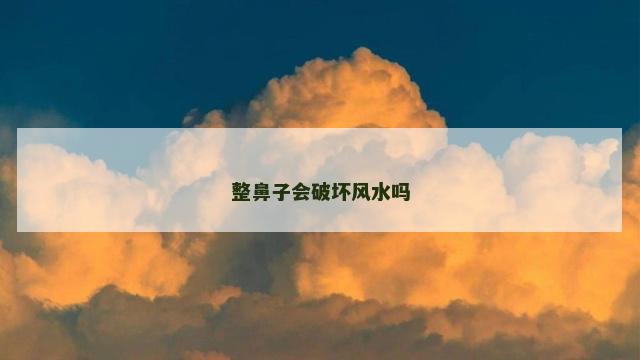 整鼻子会破坏风水吗 整鼻子会破坏风水吗