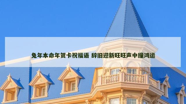 兔年本命年贺卡祝福语 辞旧迎新旺旺声中撞鸿运