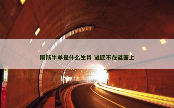 屠所牛羊是什么生肖 谜底不在谜面上