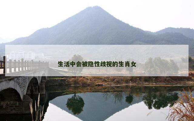 生活中会被隐性歧视的生肖女