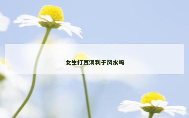 女生打耳洞利于风水吗