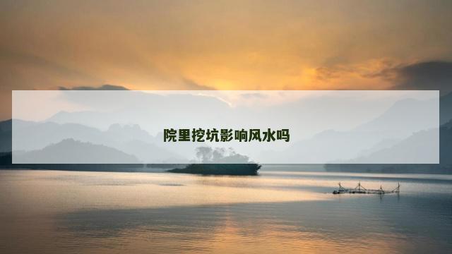 院里挖坑影响风水吗 院里挖坑影响风水吗