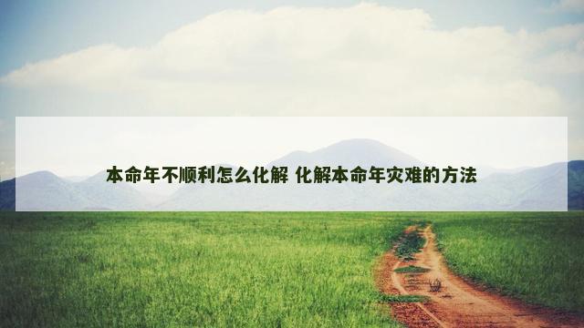 本命年不顺利怎么化解 化解本命年灾难的方法