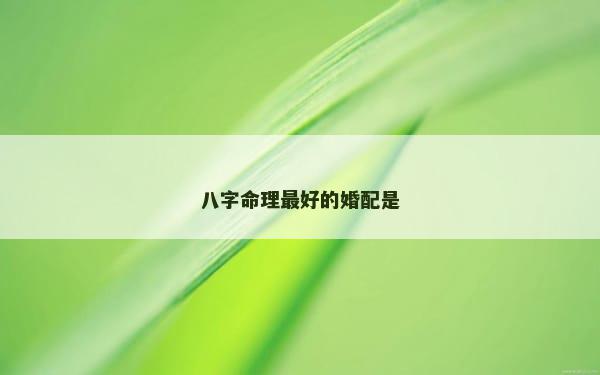 八字命理最好的婚配是