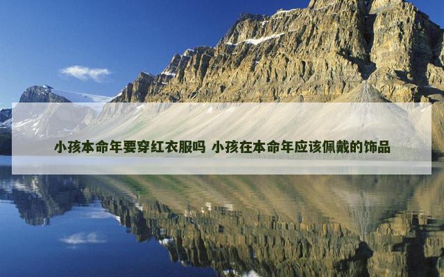小孩本命年要穿红衣服吗 小孩在本命年应该佩戴的饰品