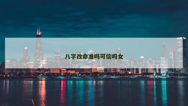 八字改命准吗可信吗女 八字改命准吗可信吗女