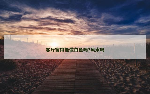 客厅窗帘能做白色吗?风水吗