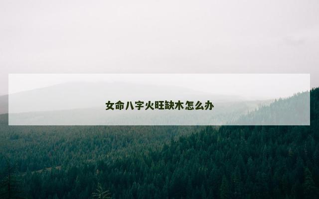 女命八字火旺缺木怎么办